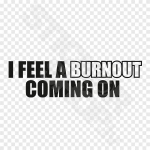 I Feel A BURNOUT Coming On