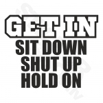 Get In Sit Down Shut Up Hold On V2