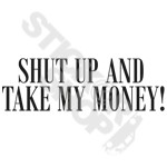 Shut Up And Take My Money