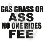 Gas Grass Or Ass No One Rides Free