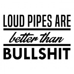 Loud Pipes Are Better Than Bullshit