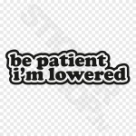 Be Patient Im Lowered
