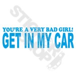 Youre A Very Bad Girl Get In My Car