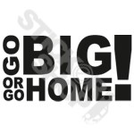 Go Big Or Go Home