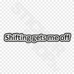 Shifting Gets Me Off
