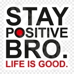 Stay Positive Bro Life Is Good