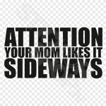 Attention Yout Mom Likes It Sideways