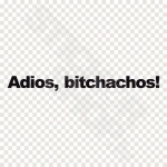 Adios bitchachos