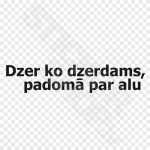 Dzer ko dzerdams, padomā par alu
