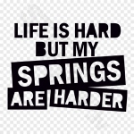 Life Is Hard But My Springs Are Harder