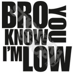Bro You Know Im Low