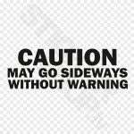 Caution May Go Sideways Without Warning