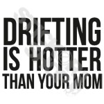 Drifting Is Hotter Than Your Mom