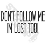 Dont Folow Me Im Lost too